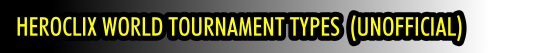 HeroClix World Tournament Types HeroClix World Tournament Types